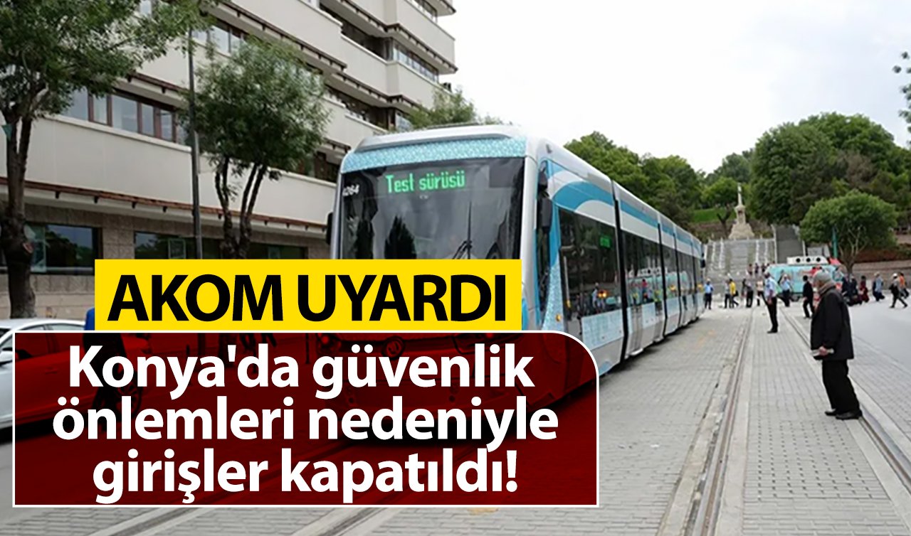 AKOM UYARDI | Konya’da güvenlik önlemleri nedeniyle girişler kapatıldı!