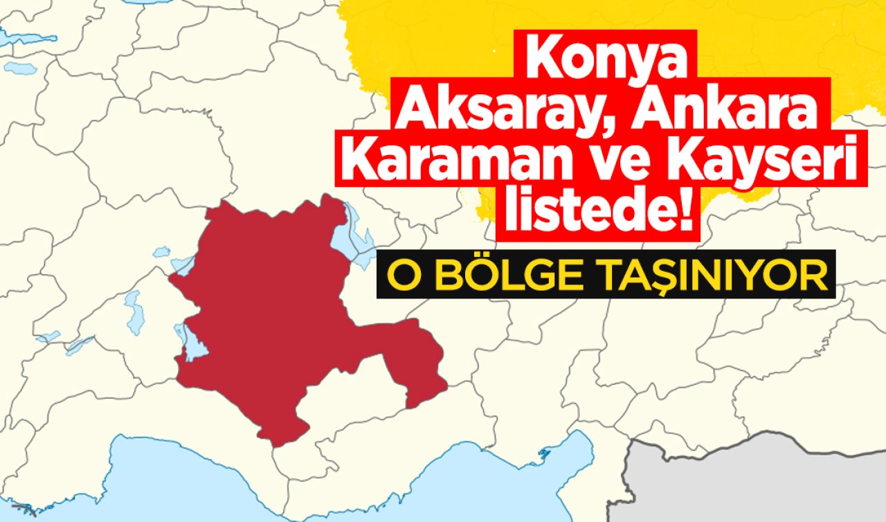 Konya, Aksaray, Ankara, Karaman ve Kayseri listede! O bölge taşınıyor