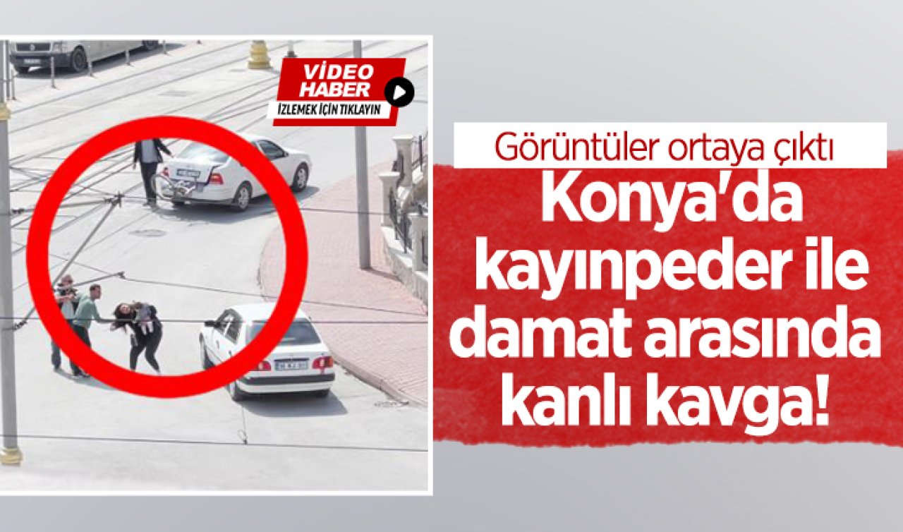 Konya’da kayınpeder ile damat arasında kanlı kavga! Görüntüler ortaya çıktı 