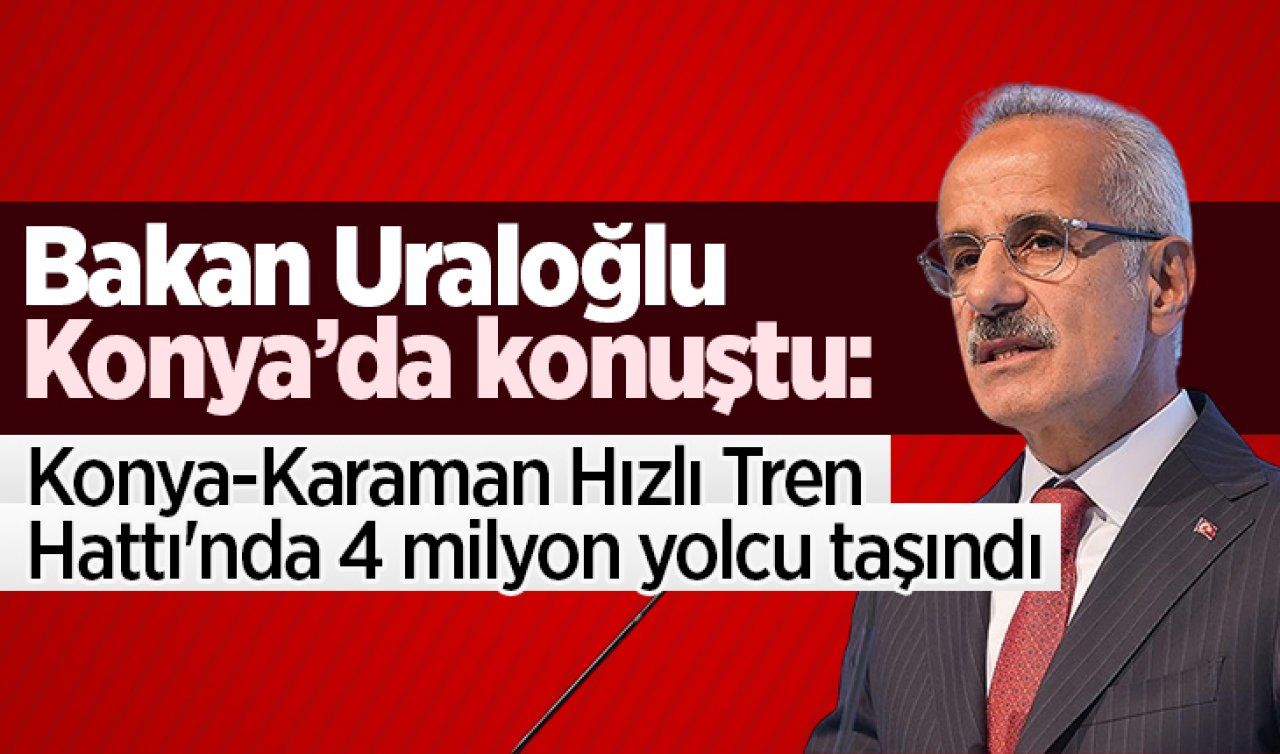 Bakan Uraloğlu Konya’da konuştu;: Konya-Karaman Hızlı Tren Hattı’nda 4 milyon yolcu taşındı
