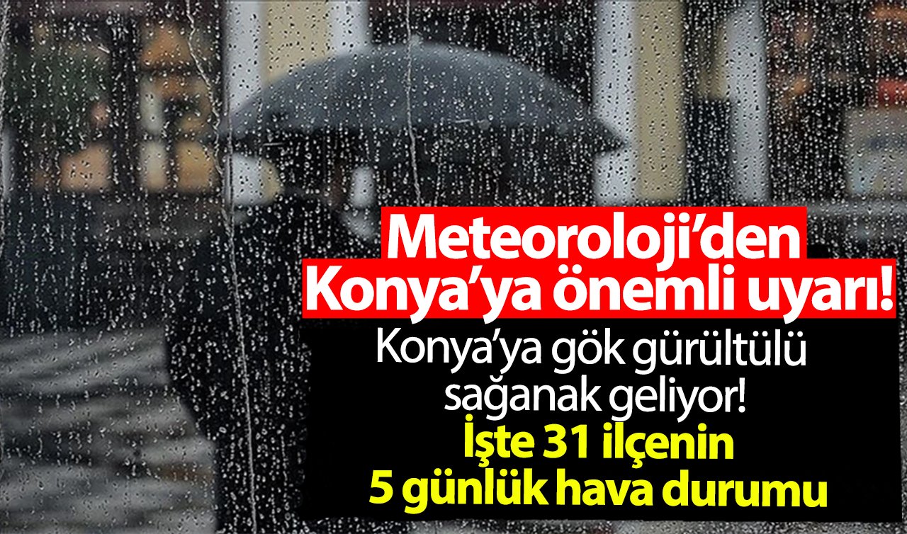 Meteoroloji’den Konya’ya önemli uyarı! Konya’ya gök gürültülü sağanak geliyor! İşte 31 ilçenin 5 günlük hava durumu