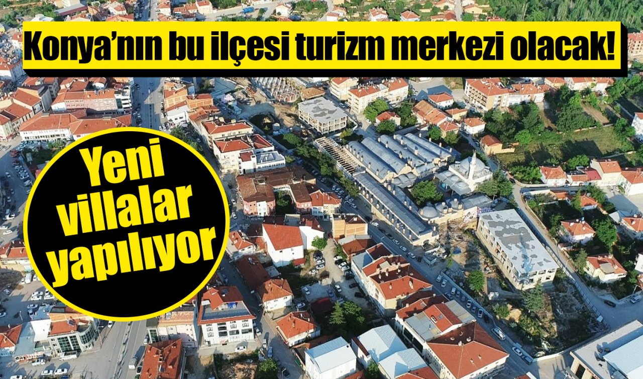 Konya’nın bu ilçesi turizm merkezi olacak! Yeni villalar yapılıyor 