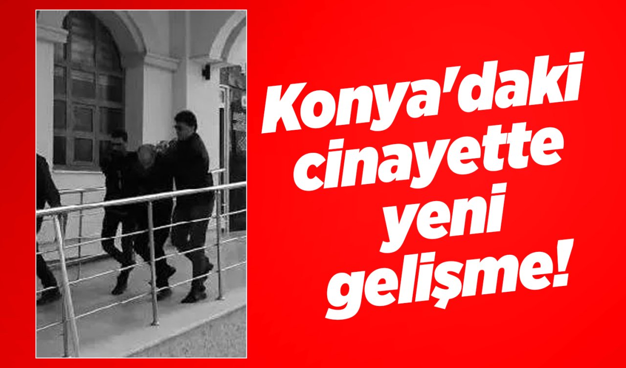 Konya’daki cinayette yeni gelişme! 