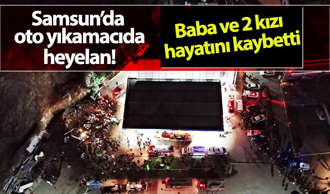 Samsun’da oto yıkamacıda heyelan: Baba ve 2 kızı hayatını kaybetti