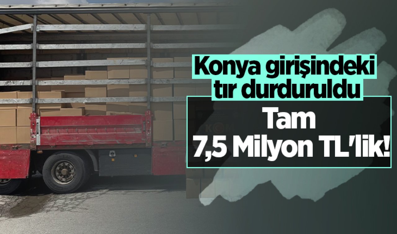 Konya girişindeki tır durduruldu: Tam 7,5 Milyon TL’lik!