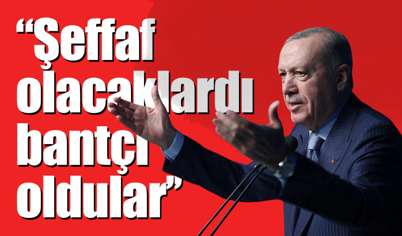 Cumhurbaşkanı Erdoğan: Şeffaf olacaklardı, bantçı oldular