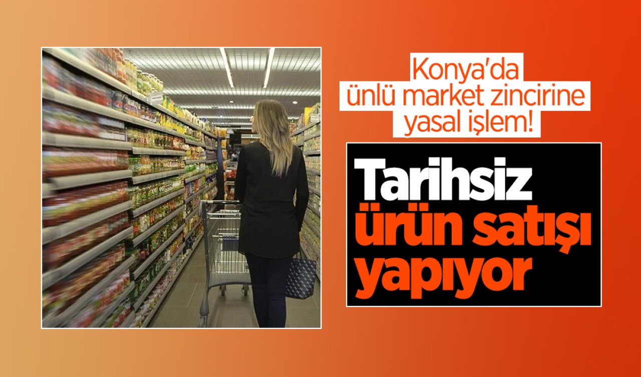 Konya’da ünlü market zincirine yasal işlem! Tarihsiz ürün satışı yapıyor   