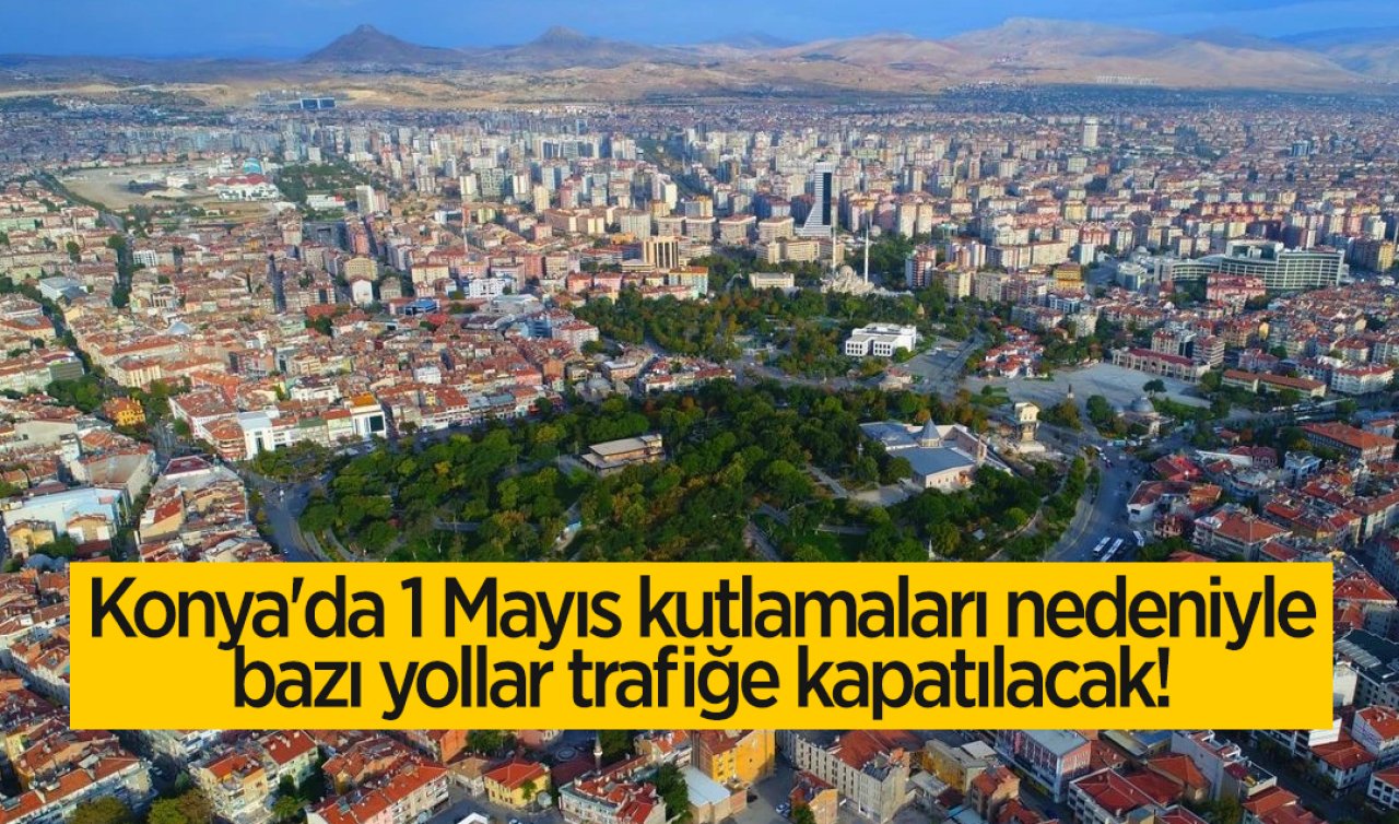 Konya’da 1 Mayıs kutlamaları nedeniyle bazı yollar trafiğe kapatılacak! 