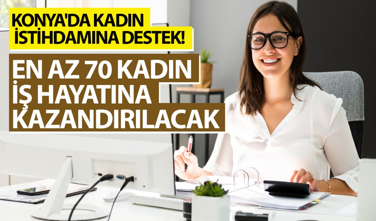 Konya’da Kadın İstihdamına Destek! 2 Milyon TL’lik Destekli Proje Başladı: En Az 70 Kadın İş Hayatına Kazandırılacak 
