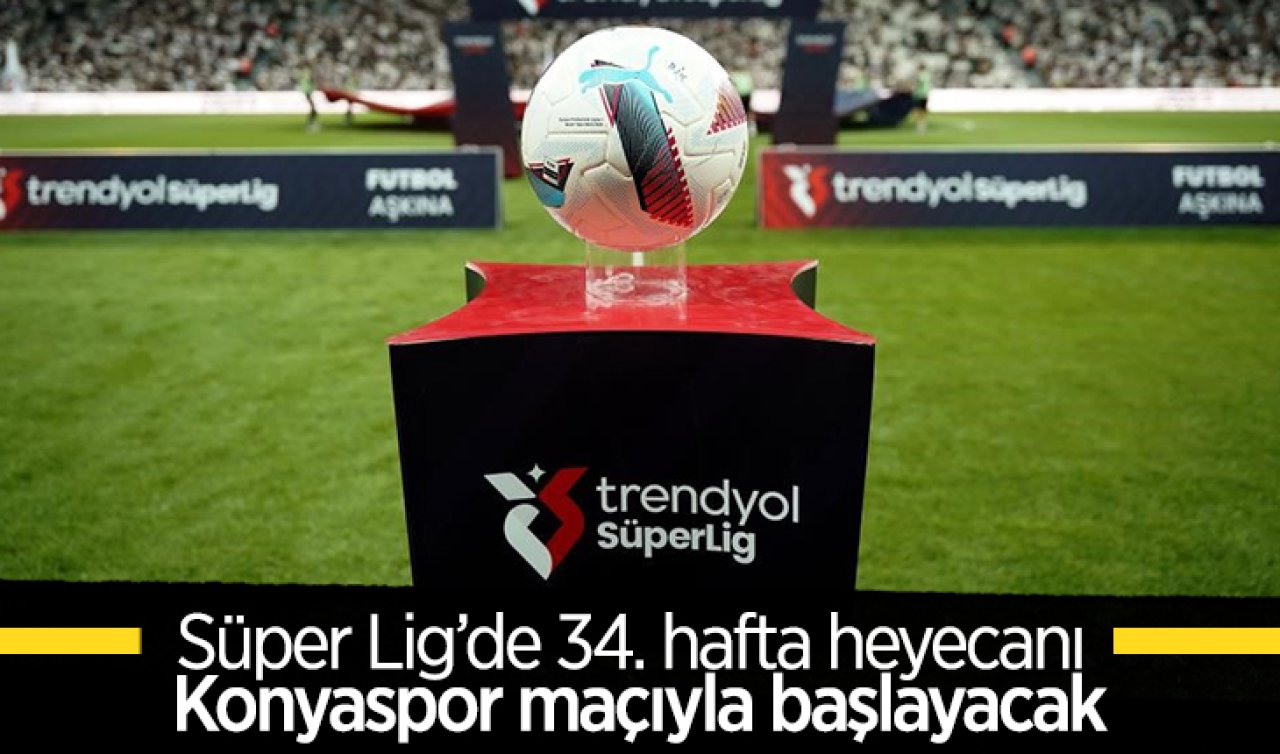 Süper Lig’de 34. hafta heyecanı Konyaspor maçıyla başlayacak