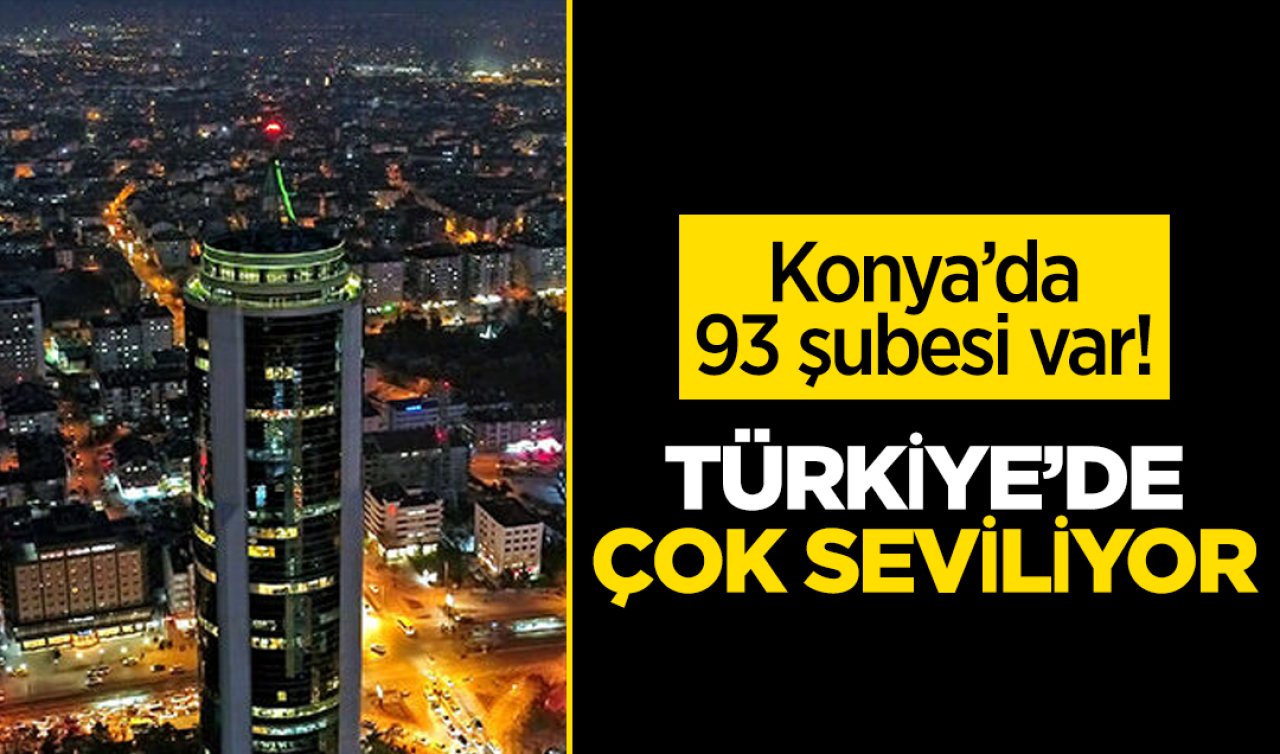 Konya’da 93 şubesi var! Türkiye’de çok seviliyor 