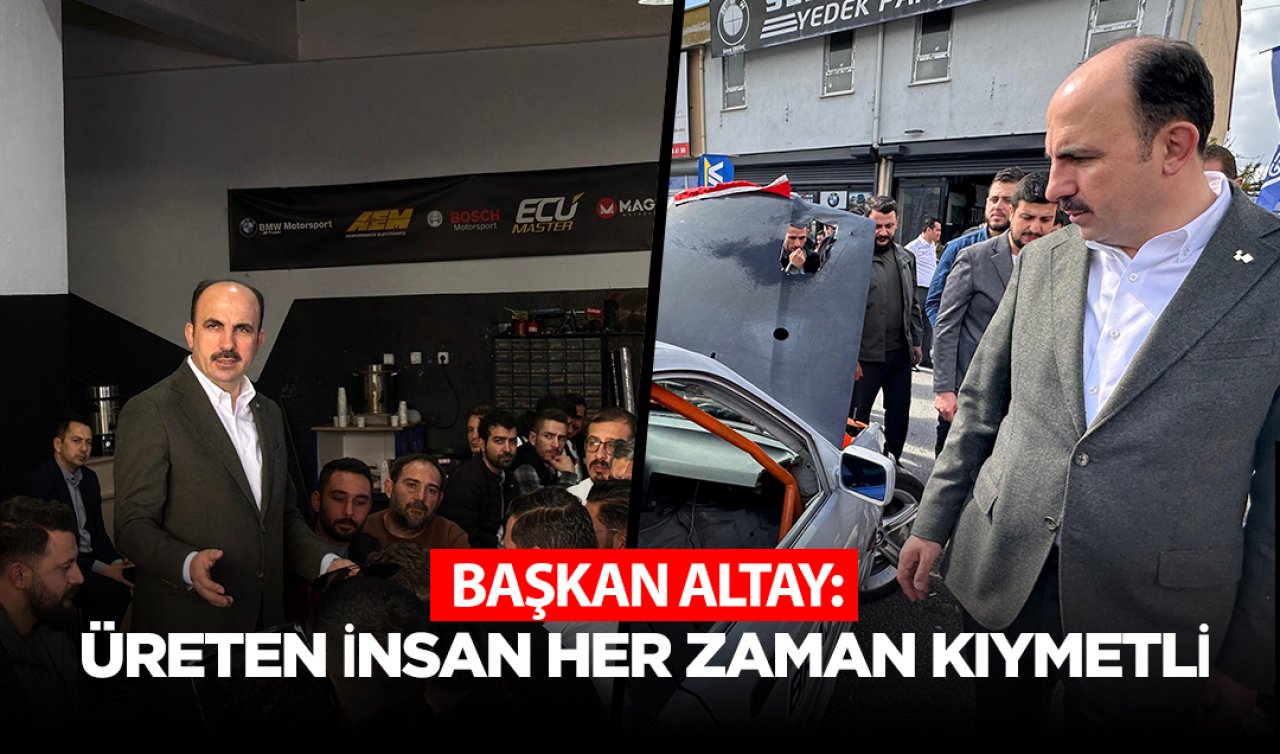 Başkan Altay : Üreten insan her zaman kıymetli 