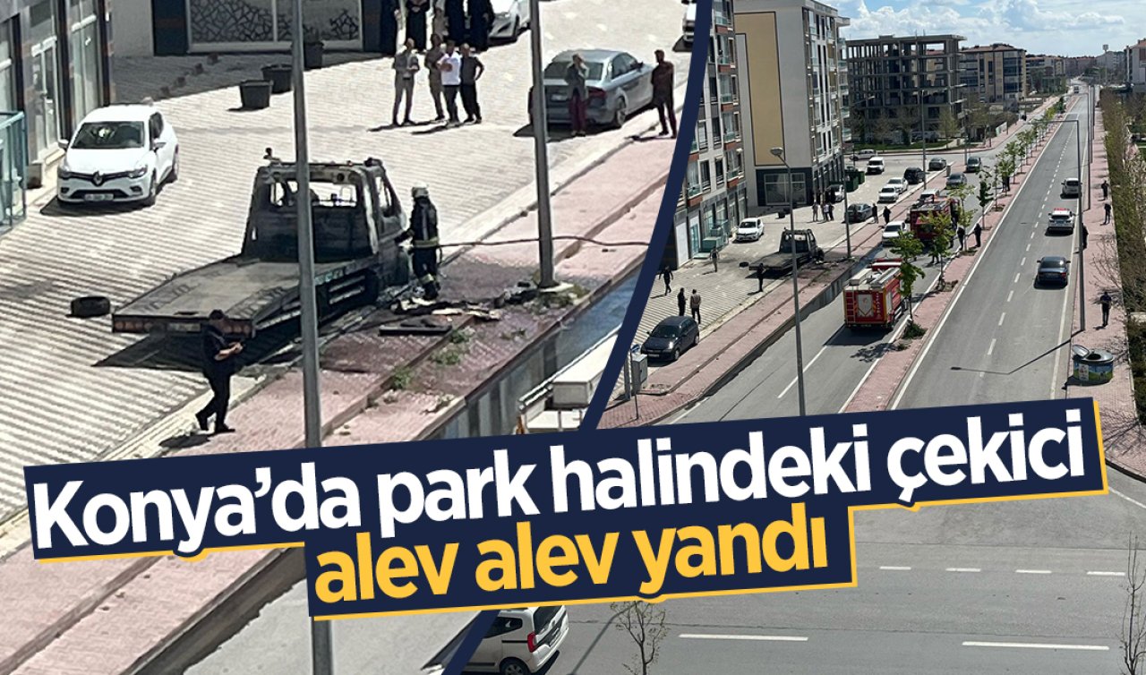 Konya’da park halindeki çekici alev alev yandı