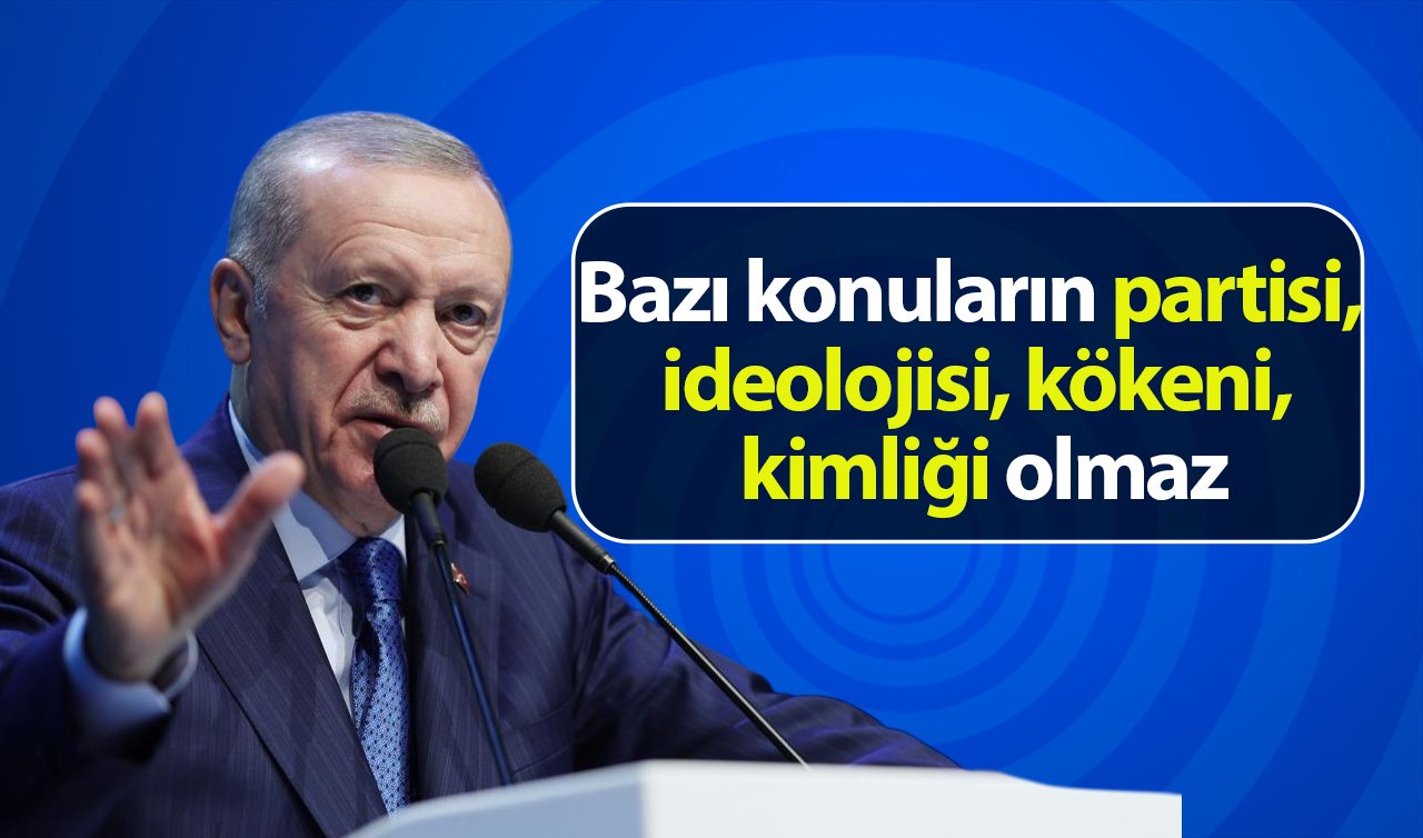 Cumhurbaşkanı Erdoğan: Bazı konuların partisi, ideolojisi, kökeni, kimliği olmaz