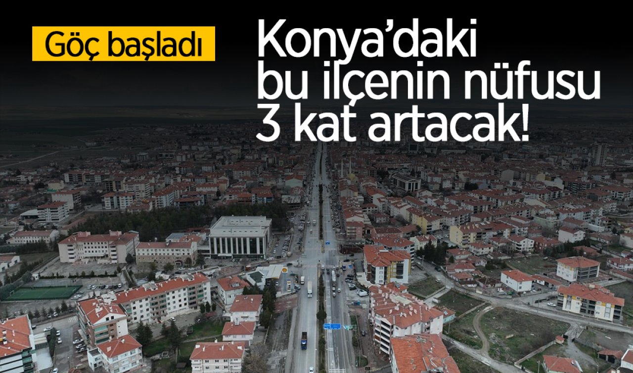 Konya’daki bu ilçenin nüfusu 3 kat artacak! Göç başladı