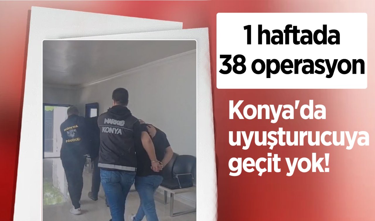 Konya’da uyuşturucuya geçit yok! 1 haftada 38 operasyon 