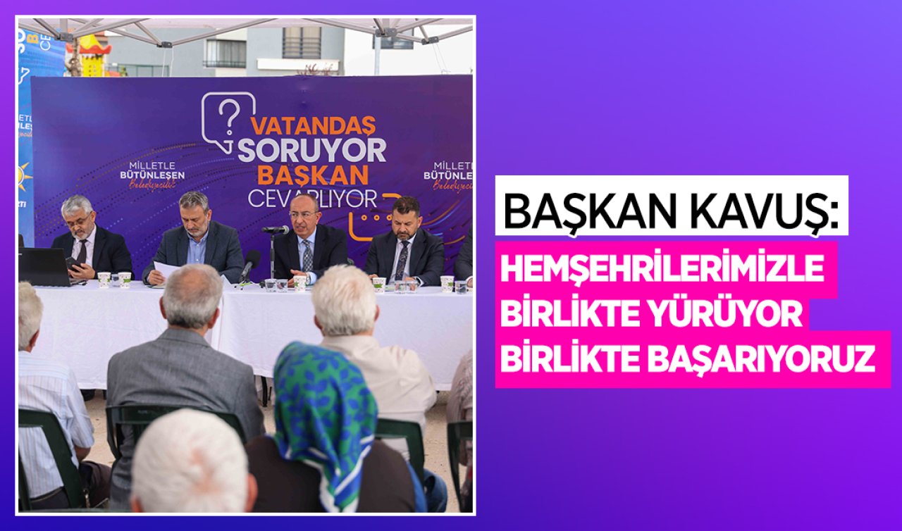Başkan Kavuş; Hemşehrilerimizle birlikte yürüyor birlikte başarıyoruz