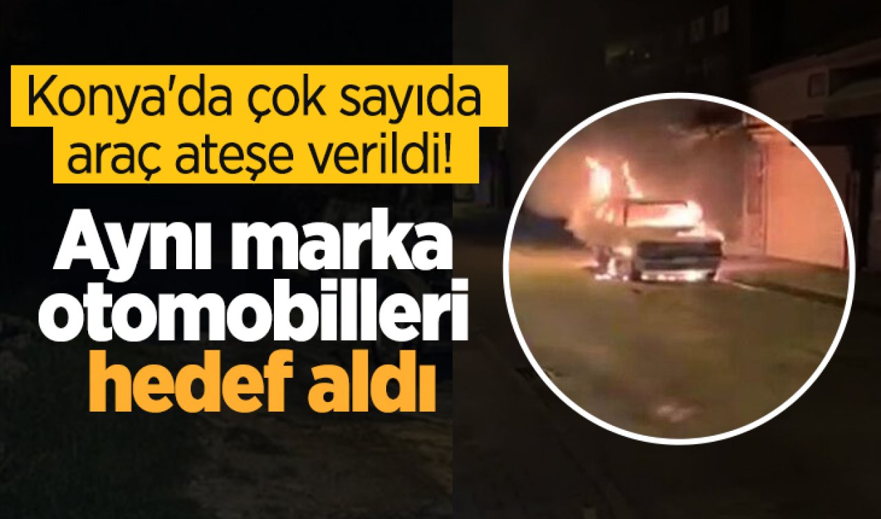Konya’da çok sayıda araç ateşe verildi! Aynı marka otomobilleri hedef aldı