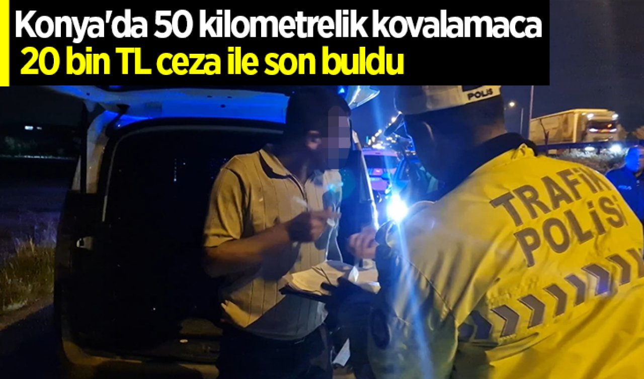 Konya’da 50 kilometrelik kovalamaca 20 bin TL ceza ile son buldu