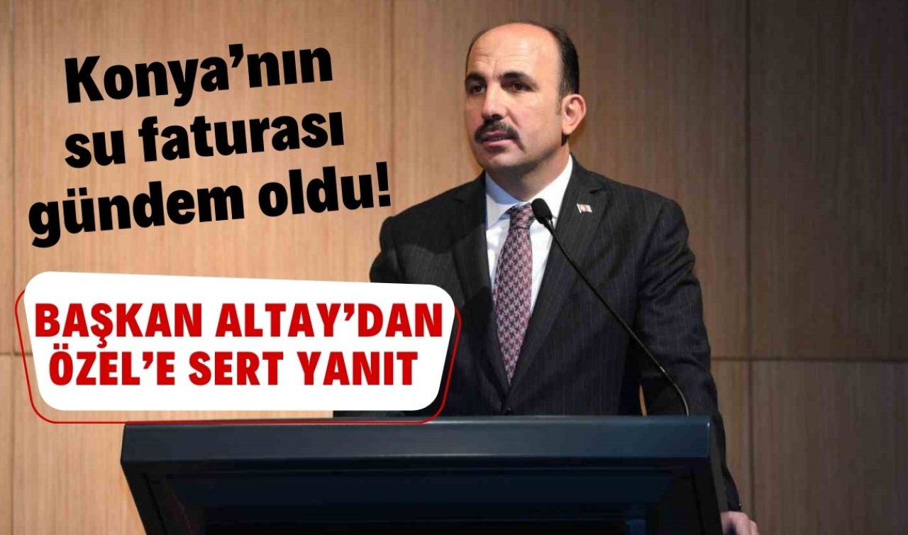 Konya’nın su faturası gündem oldu! Başkan Altay’dan Özel’e sert yanıt: Artık su gibi yalanlar söylemeyi bırakın