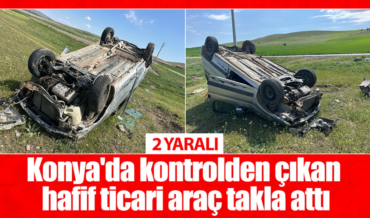 Konya’da kontrolden çıkan hafif ticari araç takla attı: 2 yaralı