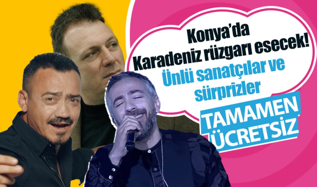 Konya’da Karadeniz rüzgarı esecek! Ünlü sanatçılar ve sürprizler: TAMAMEN ÜCRETSİZ! 
