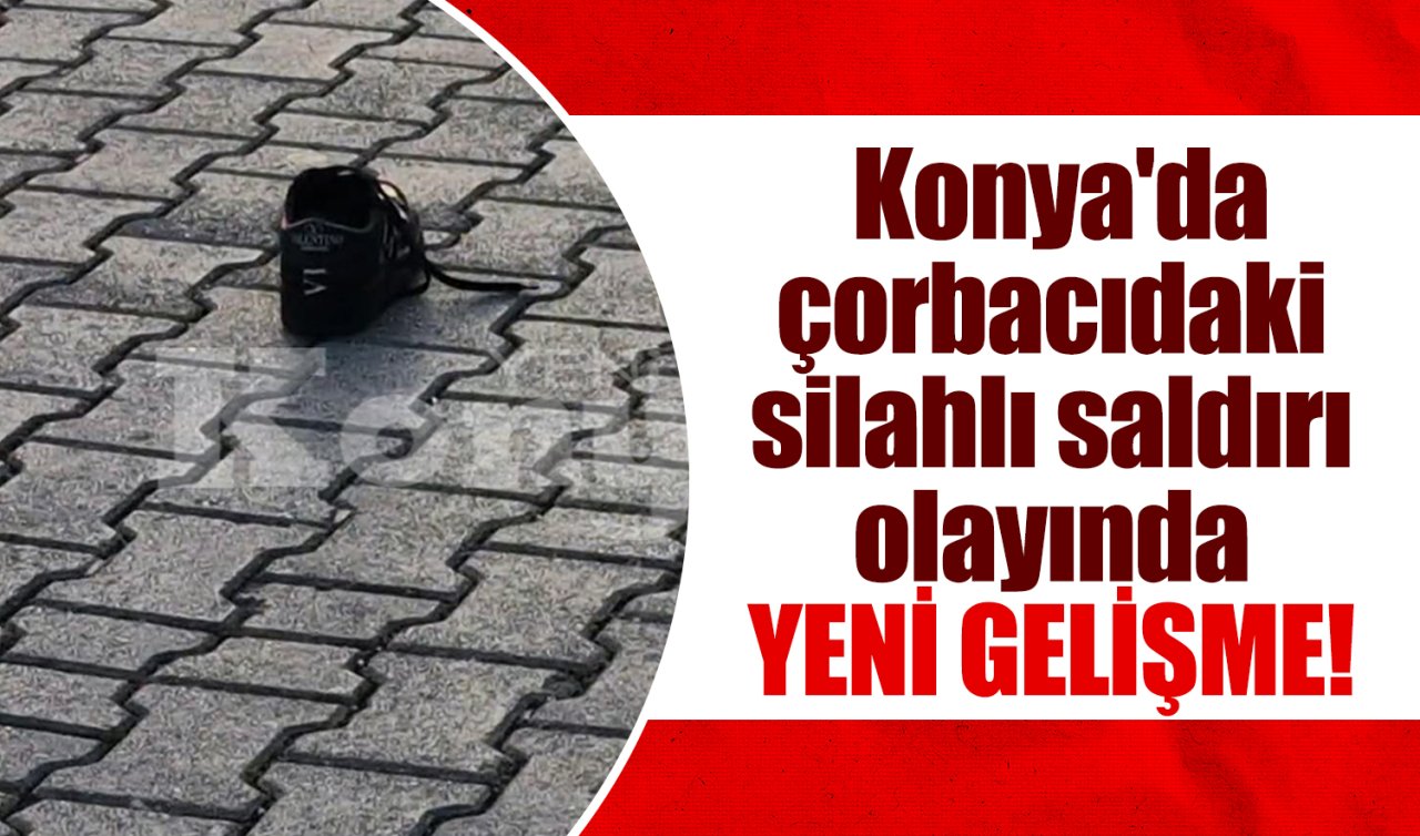 Konya’da çorbacıdaki silahlı saldırı olayında YENİ GELİŞME! 