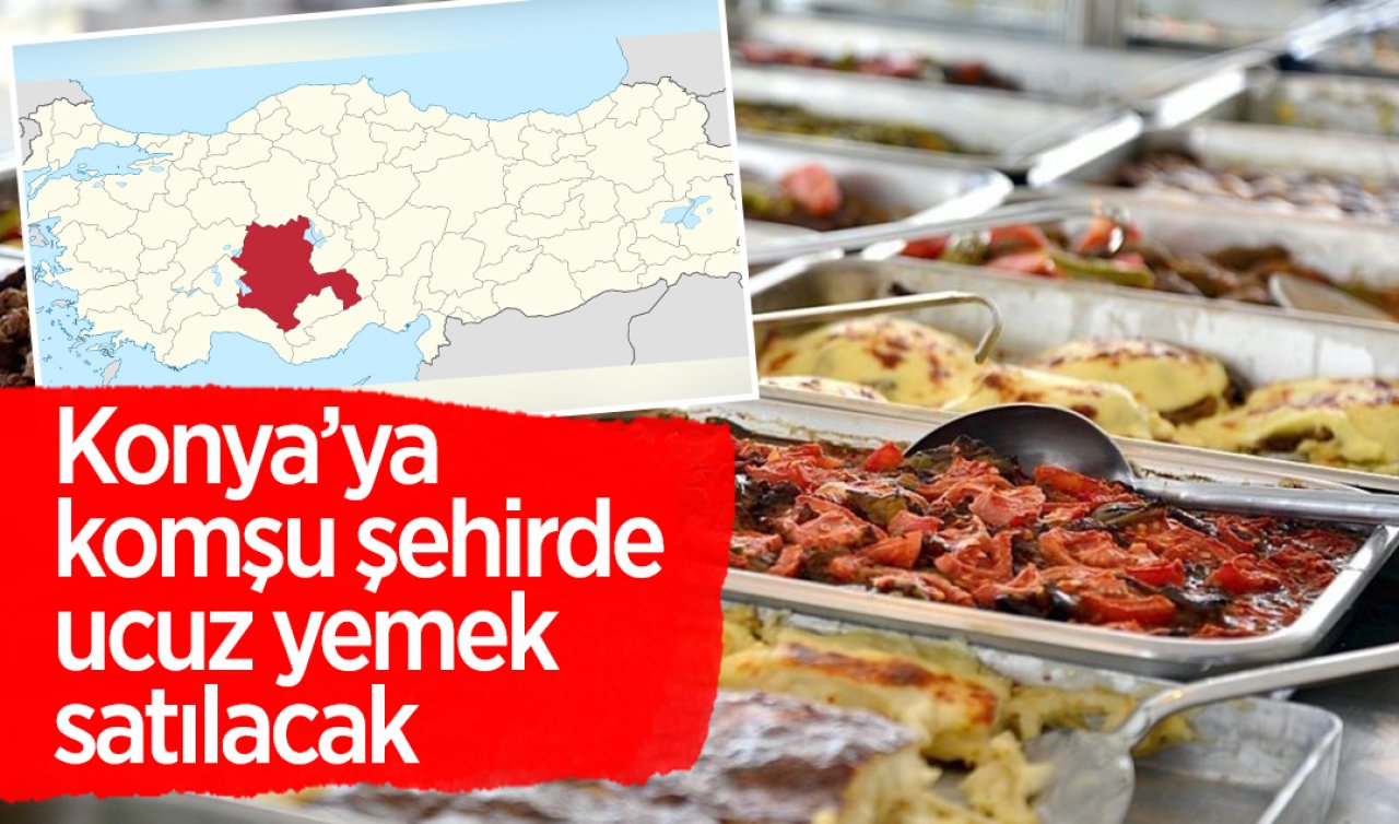 Konya’ya komşu şehirde ucuz yemek satışı yapılacak! 300 güne bitecek