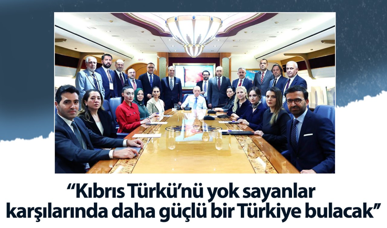 Cumhurbaşkanı Erdoğan: Kıbrıs Türkü’nü yok sayanlar karşılarında daha güçlü bir Türkiye bulacak