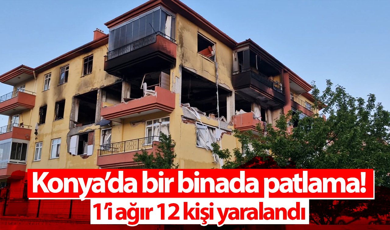Konya’da bir binada patlama! 1’i ağır 12 kişi yaralandı