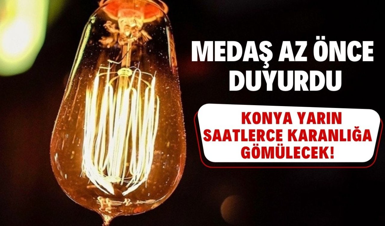 MEDAŞ AZ ÖNCE DUYURDU | Konya yarın saatlerce karanlığa gömülecek! Sokak sokak listelendi
