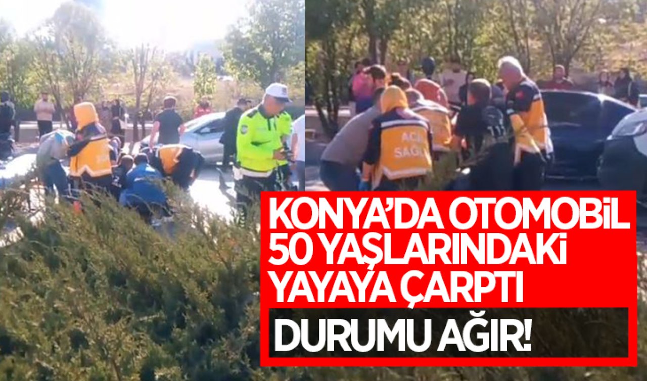 Konya’da otomobil 50 yaşlarındaki yayaya çarptı! Durumu ağır