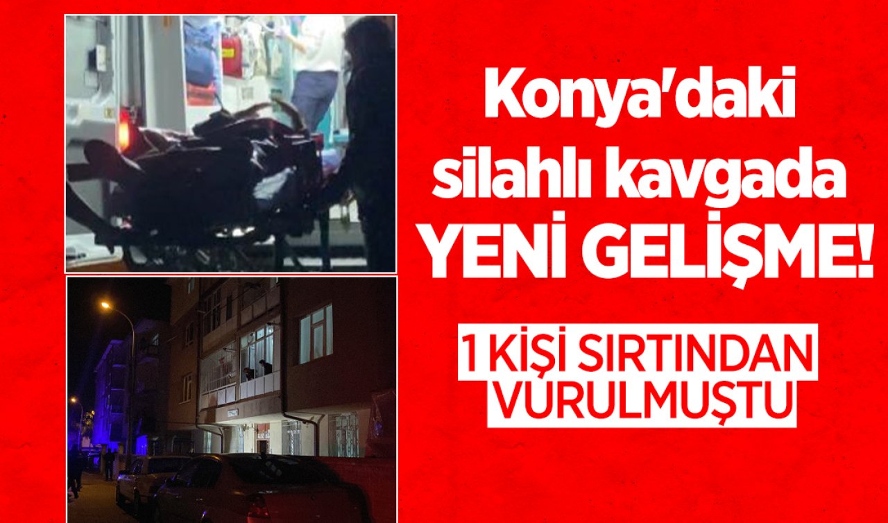 Konya’daki silahlı kavgada YENİ GELİŞME! 1 kişi sırtından vurulmuştu