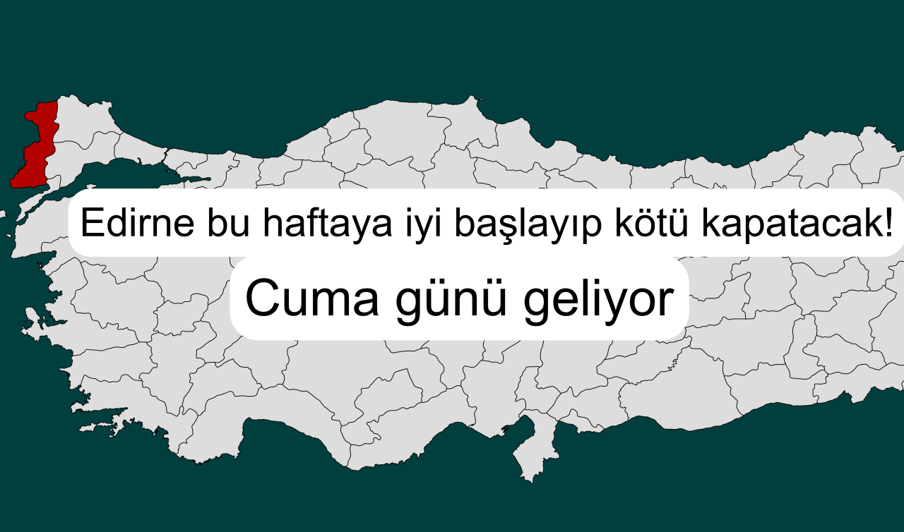  Edirne bu haftaya iyi başlayıp kötü kapatacak! Cuma günü geliyor