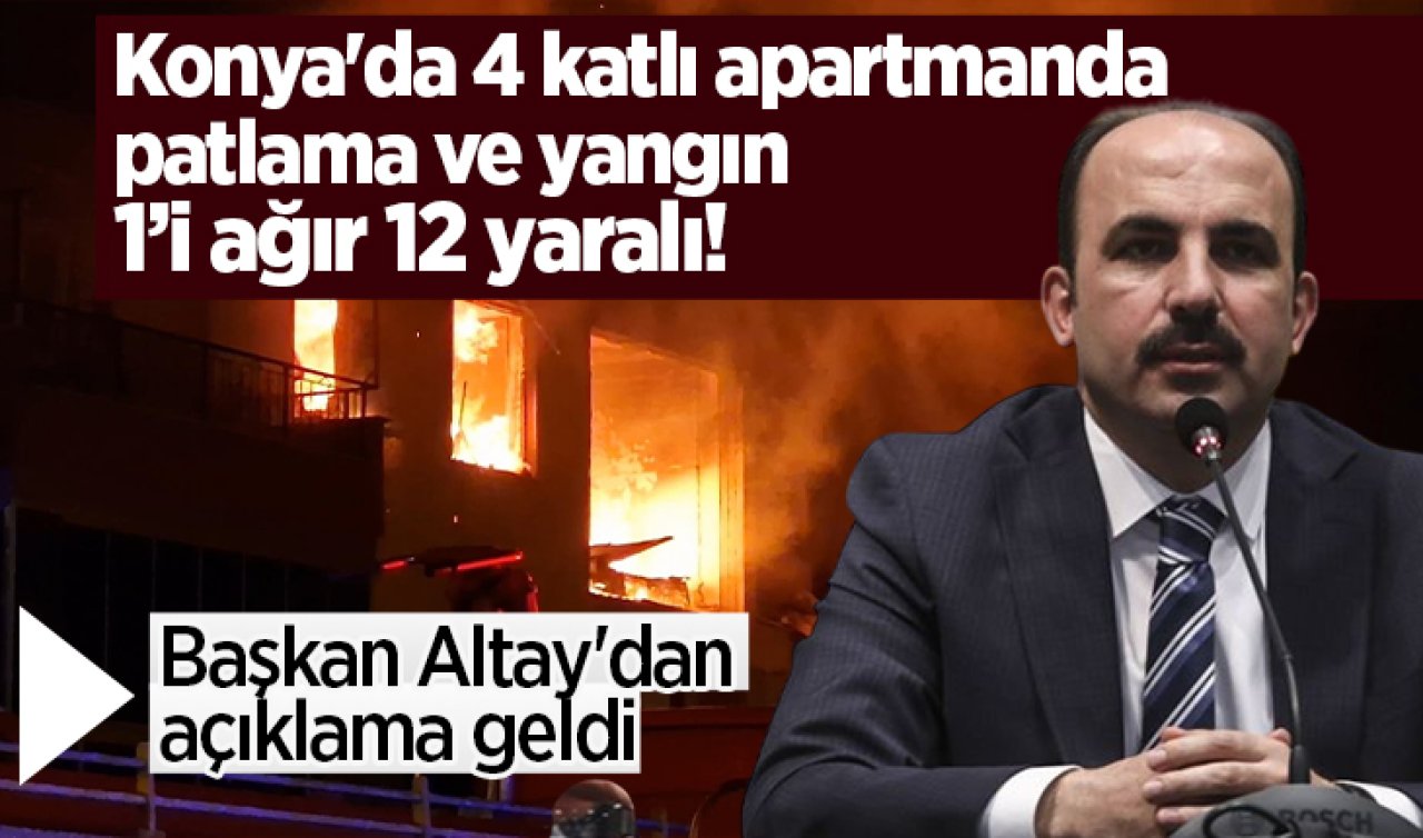 Konya’da 4 katlı apartmanda patlama ve yangın! Başkan Altay’dan açıklama geldi