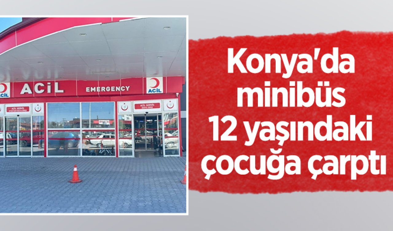 Konya’da minibüs 12 yaşındaki çocuğa çarptı