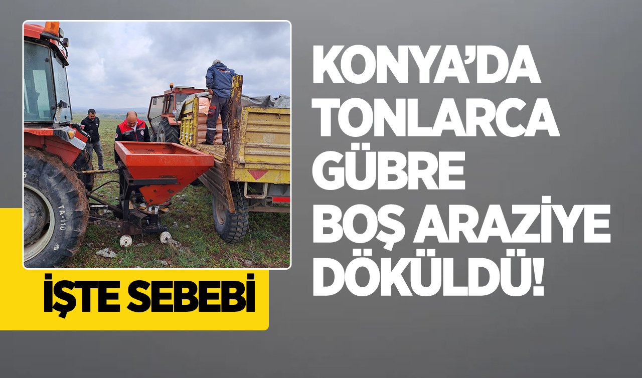 Konya’da tonlarca gübre boş araziye döküldü! İşte sebebi 