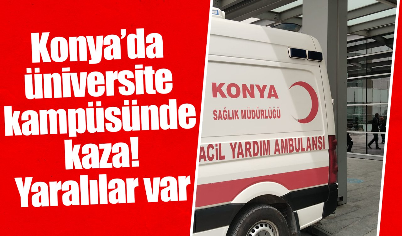 Konya’da üniversite kampüsünde kaza! Yaralılar var