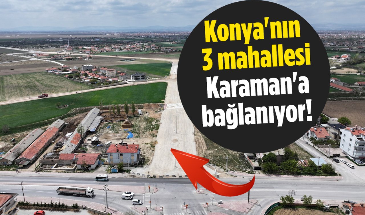 Konya’nın 3 mahallesi Karaman’a bağlanıyor! 