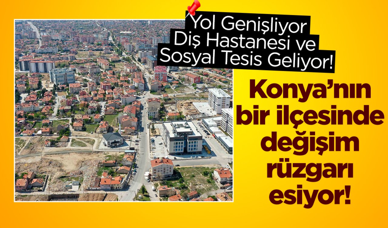 Konya’nın bir ilçesinde değişim rüzgarı esiyor! Yol, hastane hepsi sırada..