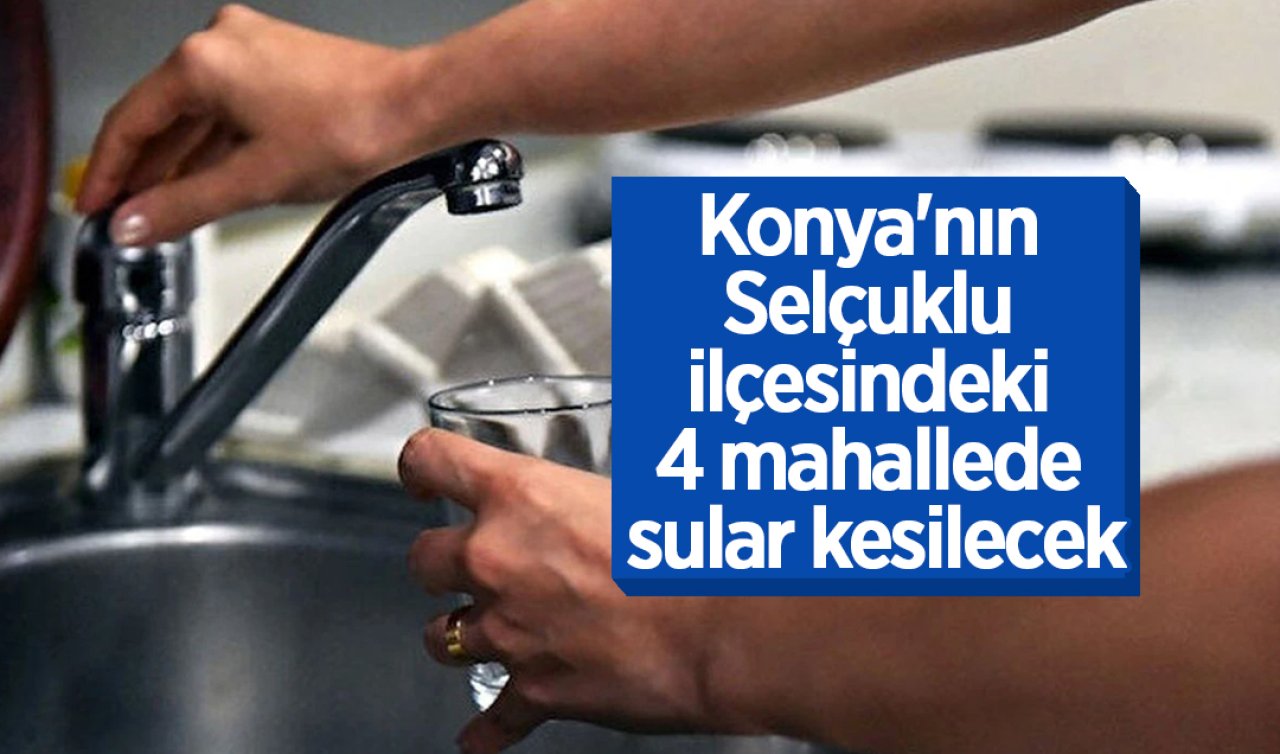 Konya’nın Selçuklu ilçesindeki 4 mahallede sular kesiliyor