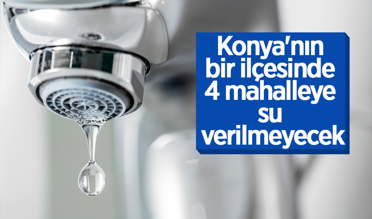 Konya’nın bir ilçesinde 4 mahalleye su verilmeyecek
