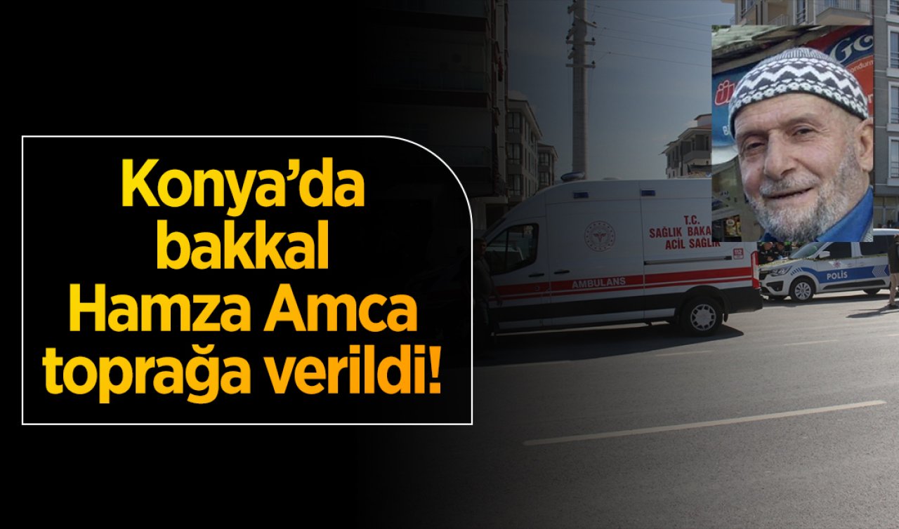Konya’da bakkal Hamza Amca toprağa verildi! 