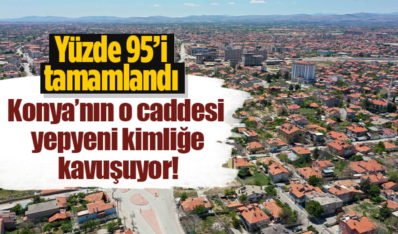 Konya’nın o caddesi yepyeni kimliğe kavuşuyor! Yüzde 95’i tamamlandı
