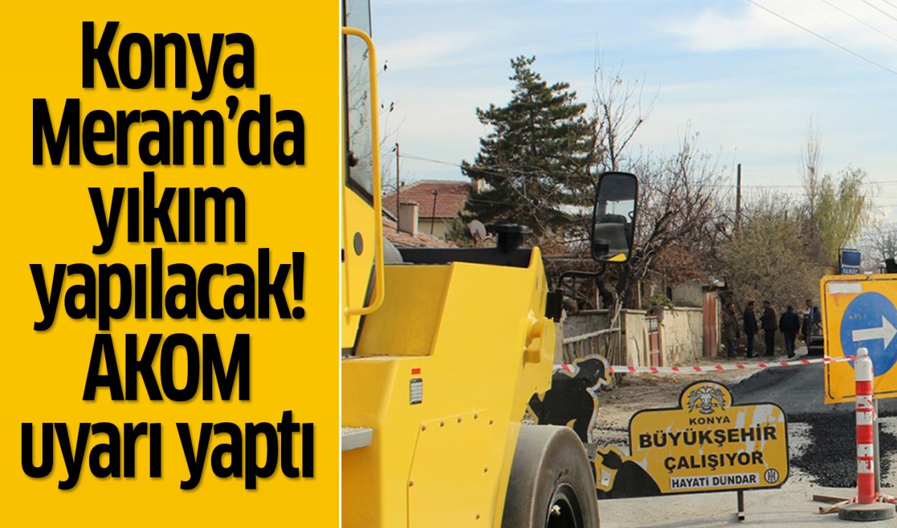 Konya Meram’da yıkım yapılacak! AKOM uyarı yaptı 