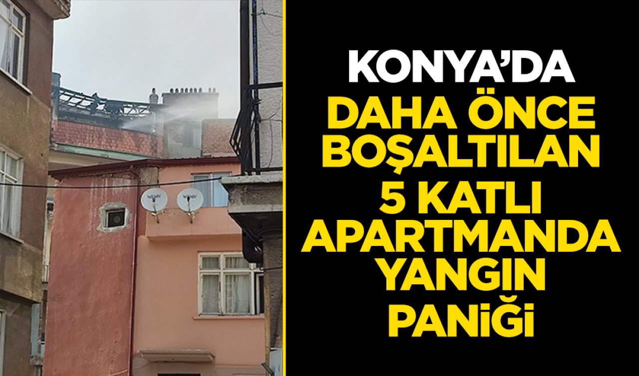Konya’da daha önce boşaltılan 5 katlı apartmanda yangın paniği