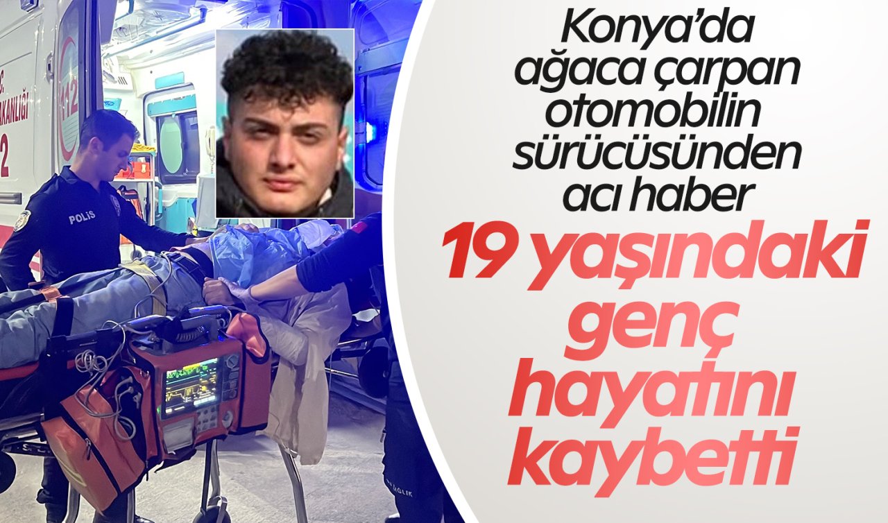 Konya’da ağaca çarpan otomobilin sürücüsünden acı haber: 19 yaşındaki genç yaşamını yitirdi
