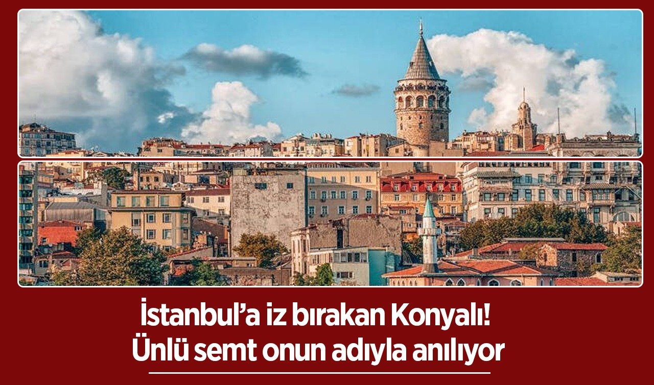 İstanbul’a iz bırakan Konyalı! Ünlü semt onun adıyla anılıyor