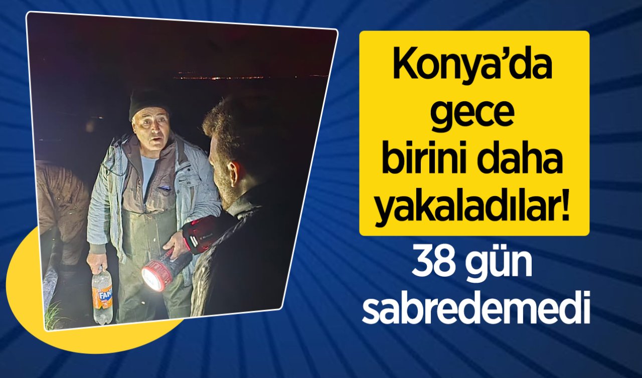Konya’da gece birini daha yakaladılar! 38 gün sabredemedi