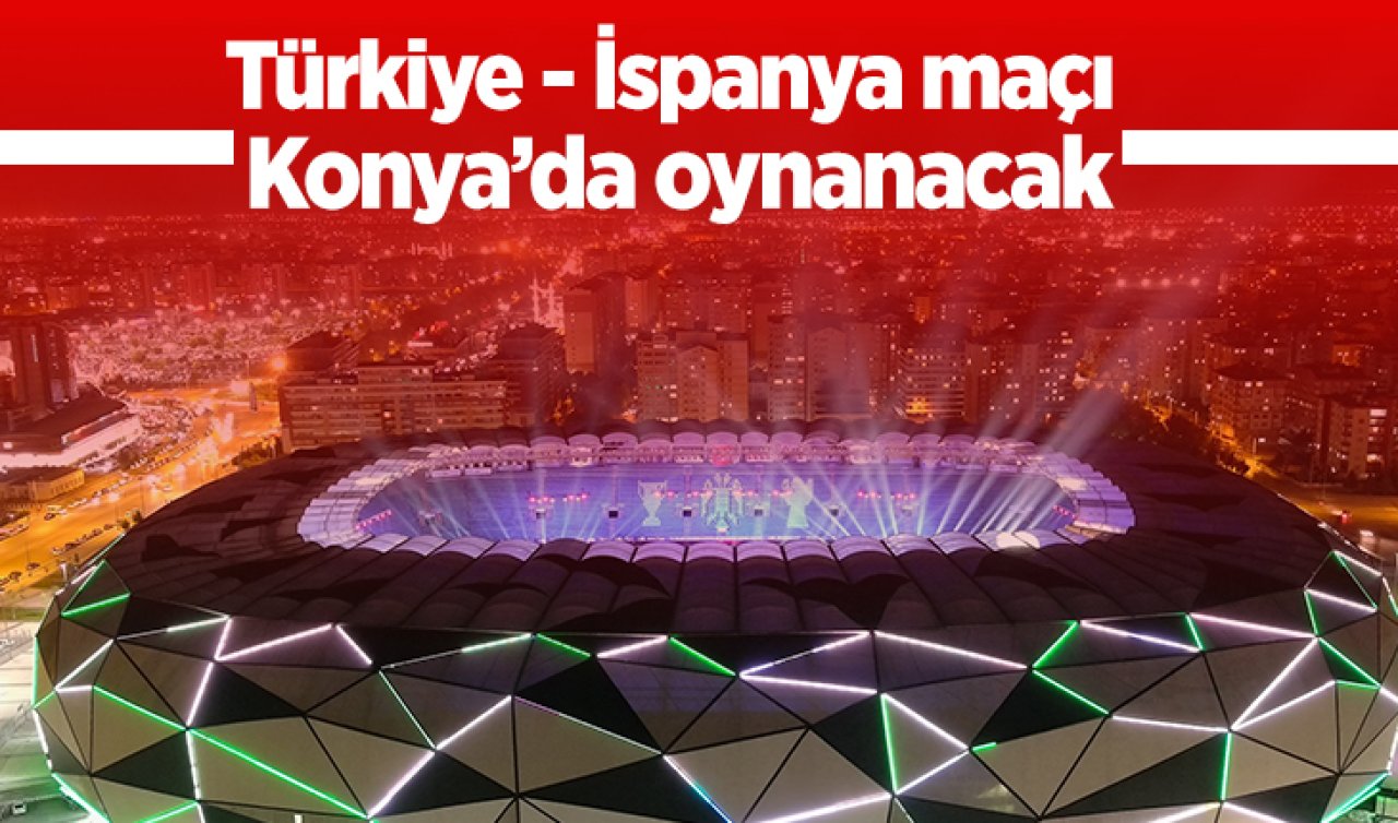 Türkiye - İspanya maçı Konya’da oynanacak